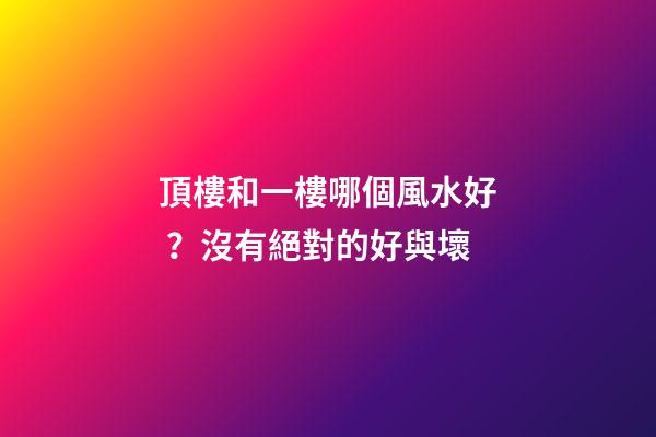 頂樓和一樓哪個風水好？沒有絕對的好與壞